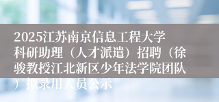 2025江苏南京信息工程大学科研助理（人才派遣）招聘（徐骏教授江北新区少年法学院团队）拟录用人员公示