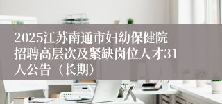 2025江苏南通市妇幼保健院招聘高层次及紧缺岗位人才31人公告（长期）