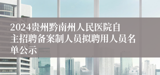 2024贵州黔南州人民医院自主招聘备案制人员拟聘用人员名单公示