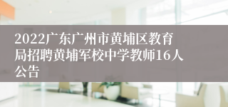 2022广东广州市黄埔区教育局招聘黄埔军校中学教师16人公告