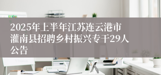 2025年上半年江苏连云港市灌南县招聘乡村振兴专干29人公告