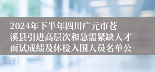 2024年下半年四川广元市苍溪县引进高层次和急需紧缺人才面试成绩及体检入围人员名单公告