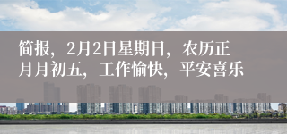 简报，2月2日星期日，农历正月月初五，工作愉快，平安喜乐