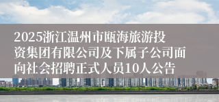 2025浙江温州市瓯海旅游投资集团有限公司及下属子公司面向社会招聘正式人员10人公告