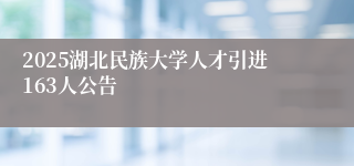 2025湖北民族大学人才引进163人公告