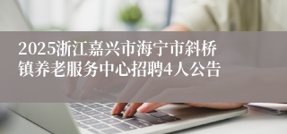 2025浙江嘉兴市海宁市斜桥镇养老服务中心招聘4人公告