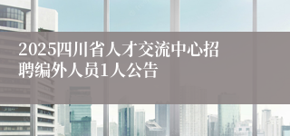 2025四川省人才交流中心招聘编外人员1人公告