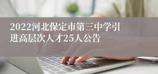 2022河北保定市第三中学引进高层次人才25人公告