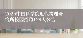 2025中国科学院近代物理研究所校园招聘129人公告