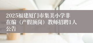 2025福建厦门市集美小学非在编（产假顶岗）教师招聘1人公告