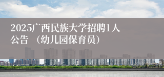 2025广西民族大学招聘1人公告 （幼儿园保育员）