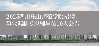 2025四川乐山师范学院招聘事业编制专职辅导员10人公告