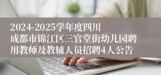 2024-2025学年度四川成都市锦江区三官堂街幼儿园聘用教师及教辅人员招聘4人公告