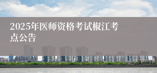 2025年医师资格考试椒江考点公告