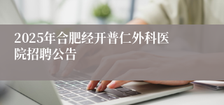 2025年合肥经开普仁外科医院招聘公告
