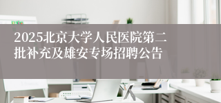 2025北京大学人民医院第二批补充及雄安专场招聘公告