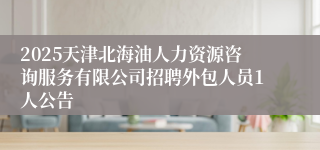 2025天津北海油人力资源咨询服务有限公司招聘外包人员1人公告