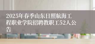2025年春季山东日照航海工程职业学院招聘教职工52人公告