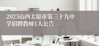 2025山西太原市第三十九中学招聘教师1人公告