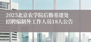2025北京农学院后勤基建处招聘编制外工作人员18人公告