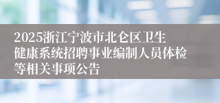 2025浙江宁波市北仑区卫生健康系统招聘事业编制人员体检等相关事项公告