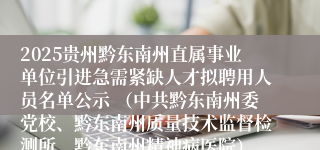 2025贵州黔东南州直属事业单位引进急需紧缺人才拟聘用人员名单公示 （中共黔东南州委党校、黔东南州质量技术监督检测所、黔东南州精神病医院）