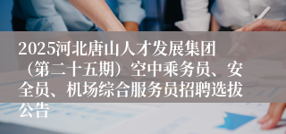 2025河北唐山人才发展集团（第二十五期）空中乘务员、安全员、机场综合服务员招聘选拔公告