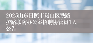 2025山东日照市岚山区铁路护路联防办公室招聘协管员1人公告