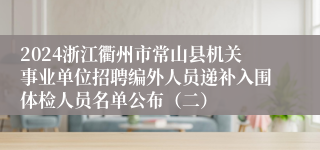 2024浙江衢州市常山县机关事业单位招聘编外人员递补入围体检人员名单公布（二）