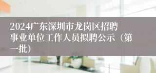 2024广东深圳市龙岗区招聘事业单位工作人员拟聘公示（第一批）