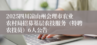 2025四川凉山州会理市农业农村局招募基层农技服务（特聘农技员）6人公告
