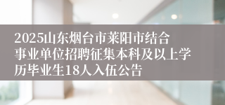 2025山东烟台市莱阳市结合事业单位招聘征集本科及以上学历毕业生18人入伍公告