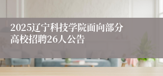 2025辽宁科技学院面向部分高校招聘26人公告