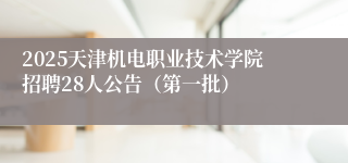 2025天津机电职业技术学院招聘28人公告（第一批）