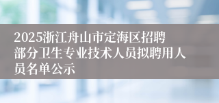 2025浙江舟山市定海区招聘部分卫生专业技术人员拟聘用人员名单公示