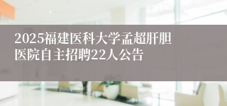2025福建医科大学孟超肝胆医院自主招聘22人公告