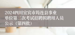 2024四川宜宾市筠连县事业单位第二次考试招聘拟聘用人员公示（第四批）