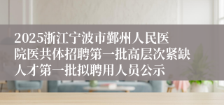 2025浙江宁波市鄞州人民医院医共体招聘第一批高层次紧缺人才第一批拟聘用人员公示