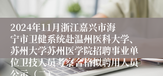 2024年11月浙江嘉兴市海宁市卫健系统赴温州医科大学、苏州大学苏州医学院招聘事业单位卫技人员考察合格拟聘用人员公示（二）