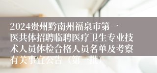 2024贵州黔南州福泉市第一医共体招聘临聘医疗卫生专业技术人员体检合格人员名单及考察有关事宜公告（第一批）
