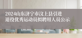 2024山东济宁市汶上县引进退役优秀运动员拟聘用人员公示