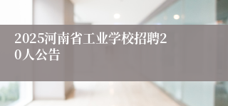 2025河南省工业学校招聘20人公告