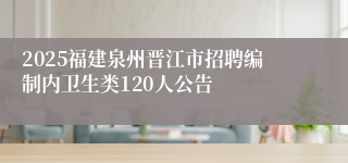 2025福建泉州晋江市招聘编制内卫生类120人公告