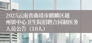 2025云南省曲靖市麒麟区越州镇中心卫生院招聘合同制医务人员公告（10人）