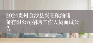 2024贵州金沙县兴旺粮油储备有限公司招聘工作人员面试公告