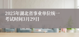 2025年湖北省事业单位统一考试时间3月29日