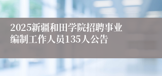 2025新疆和田学院招聘事业编制工作人员135人公告