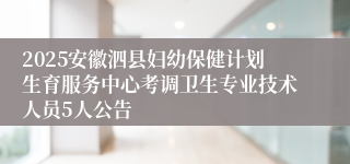 2025安徽泗县妇幼保健计划生育服务中心考调卫生专业技术人员5人公告