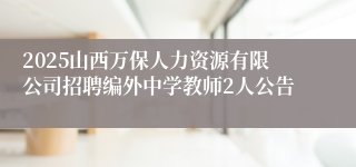 2025山西万保人力资源有限公司招聘编外中学教师2人公告