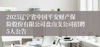 2025辽宁省中国平安财产保险股份有限公司盘山支公司招聘5人公告